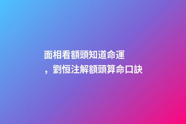 面相看額頭知道命運，劉恒注解額頭算命口訣